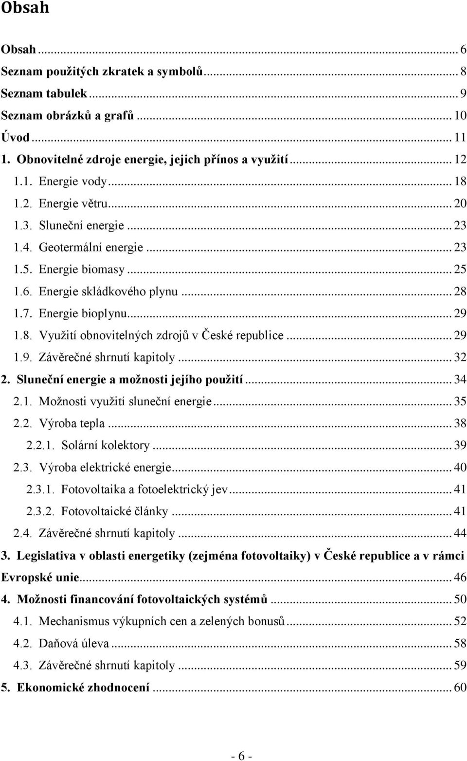 .. 29 1.9. Závěrečné shrnutí kapitoly... 32 2. Sluneční energie a možnosti jejího použití... 34 2.1. Moţnosti vyuţití sluneční energie... 35 2.2. Výroba tepla... 38 2.2.1. Solární kolektory... 39 2.3. Výroba elektrické energie.