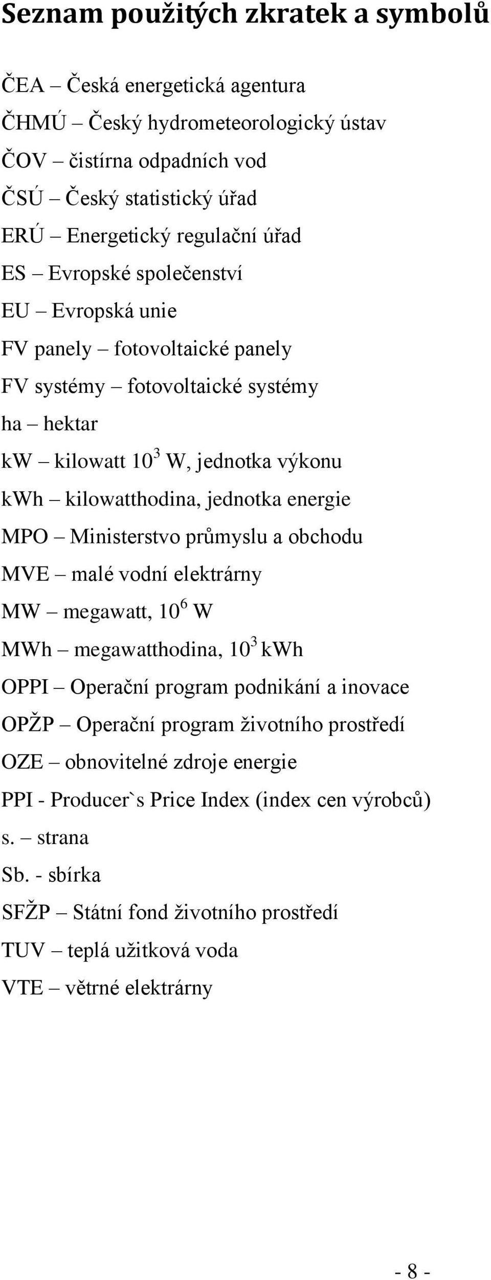 Ministerstvo průmyslu a obchodu MVE malé vodní elektrárny MW megawatt, 10 6 W MWh megawatthodina, 10 3 kwh OPPI Operační program podnikání a inovace OPŢP Operační program ţivotního prostředí