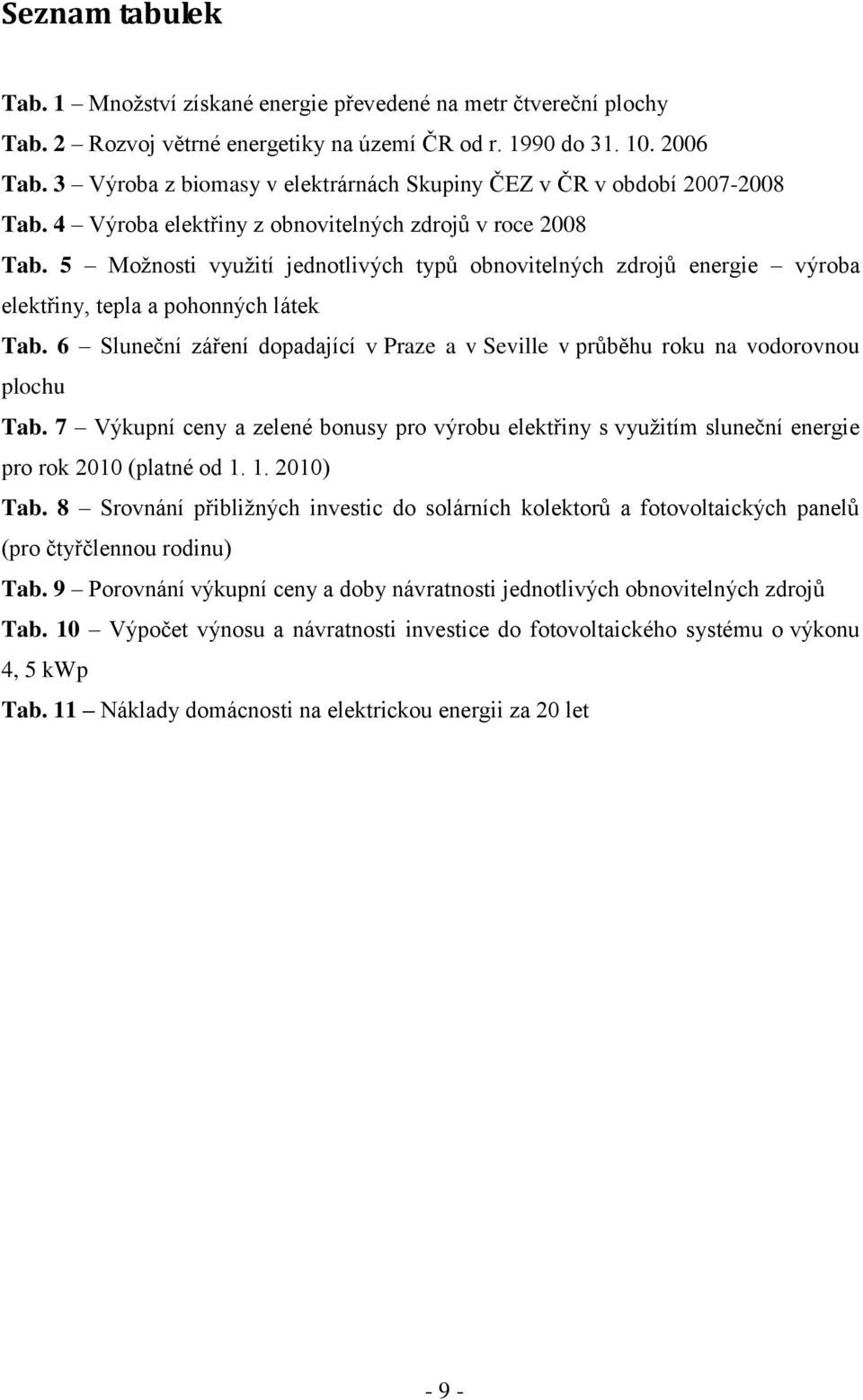 5 Moţnosti vyuţití jednotlivých typů obnovitelných zdrojů energie výroba elektřiny, tepla a pohonných látek Tab.