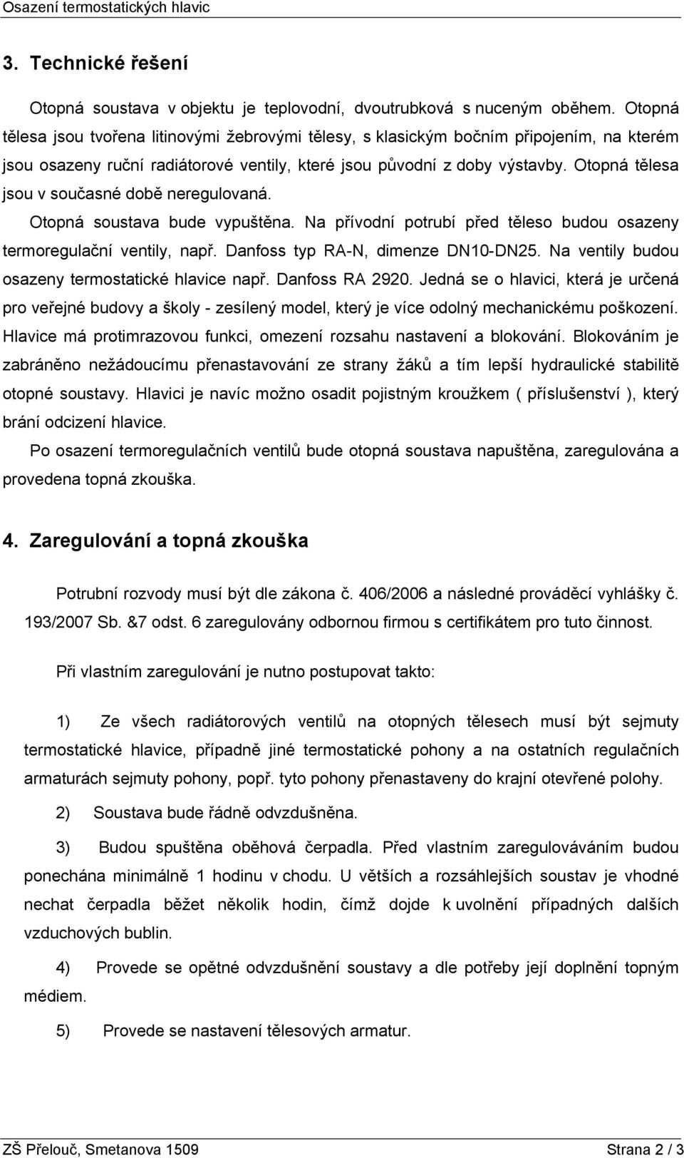 Otopná tělesa jsou v současné době neregulovaná. Otopná soustava bude vypuštěna. Na přívodní potrubí před těleso budou osazeny termoregulační ventily, např. Danfoss typ RA-N, dimenze DN10-DN25.