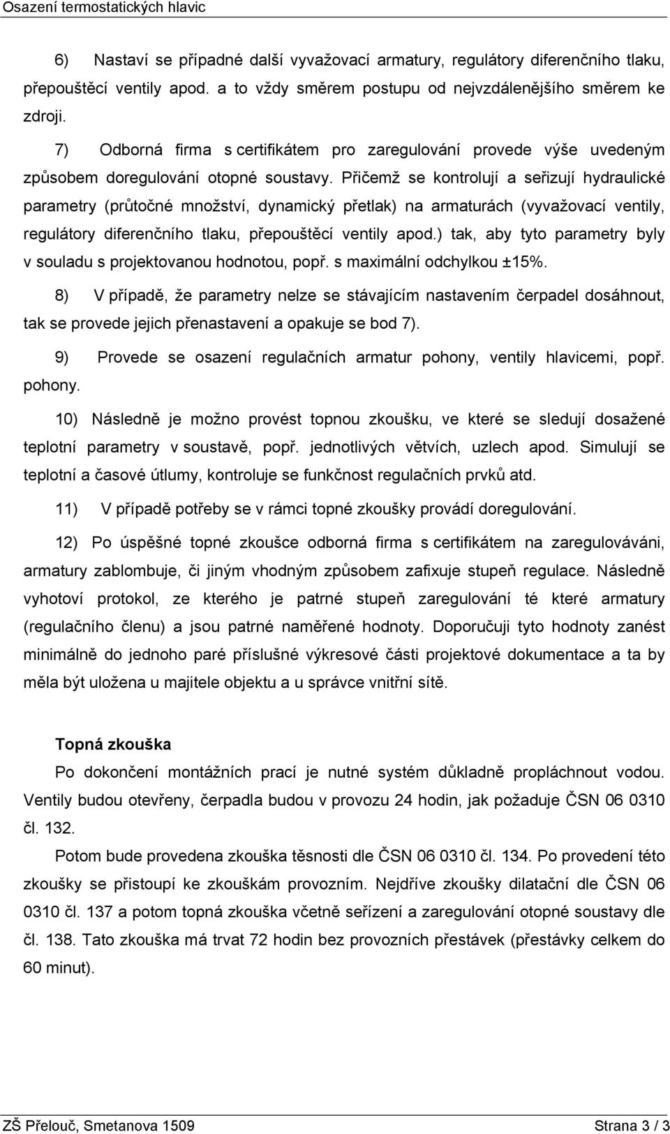 Přičemž se kontrolují a seřizují hydraulické parametry (průtočné množství, dynamický přetlak) na armaturách (vyvažovací ventily, regulátory diferenčního tlaku, přepouštěcí ventily apod.