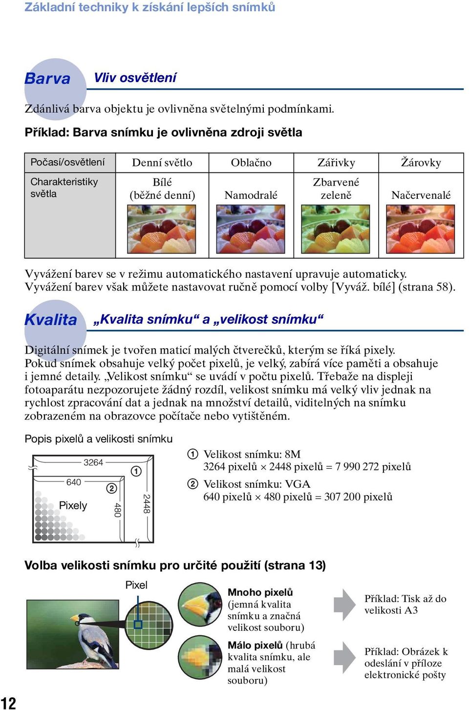 se v režimu automatického nastavení upravuje automaticky. Vyvážení barev však můžete nastavovat ručně pomocí volby [Vyváž. bílé] (strana 58).