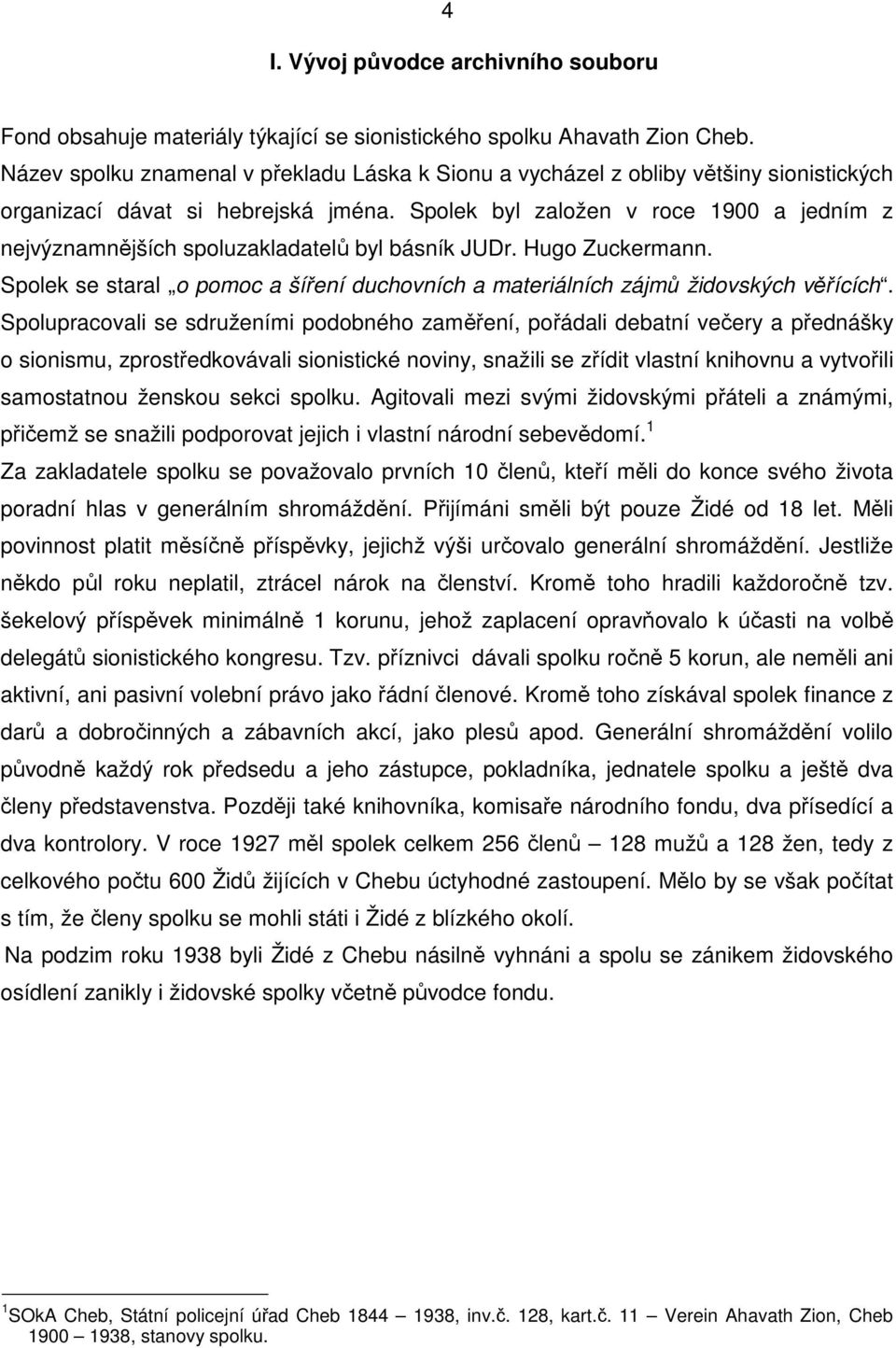 Spolek byl založen v roce 1900 a jedním z nejvýznamnějších spoluzakladatelů byl básník JUDr. Hugo Zuckermann. Spolek se staral o pomoc a šíření duchovních a materiálních zájmů židovských věřících.