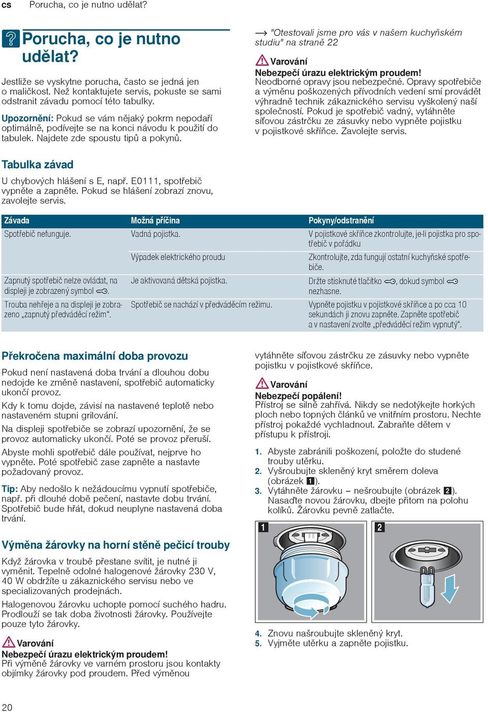 Najdete zde spoustu tip a pokyn. "Otestovali jsme pro vás v našem kuchyském studiu" na stran 22 Varování Nebezpeí úrazu elektrickým proudem! Neodborné opravy jsou nebezpené.