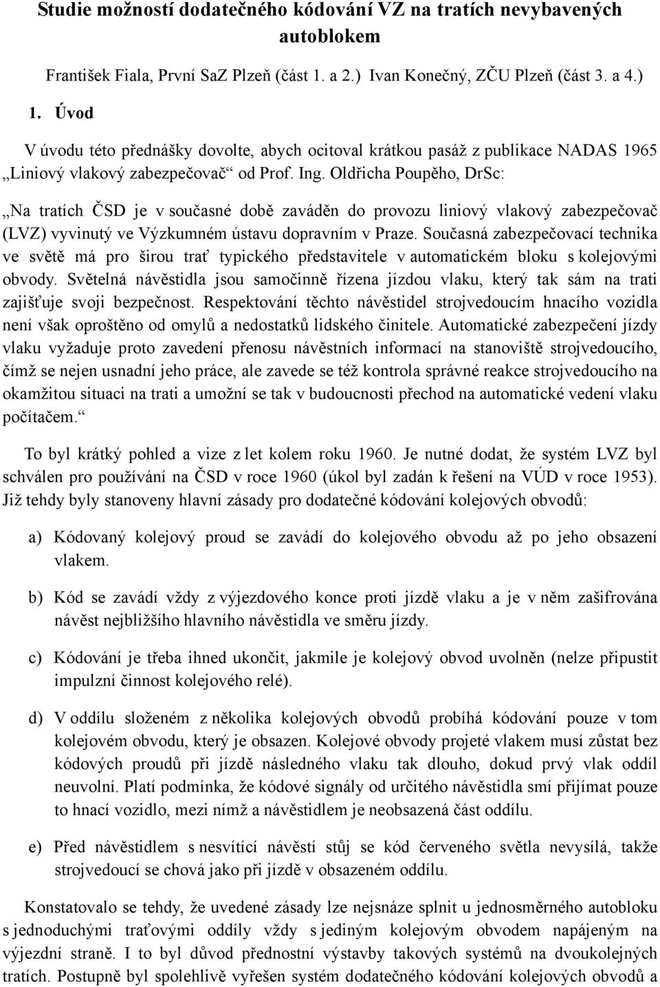 Oldřicha Poupěho, DrSc: Na tratích ČSD je v současné době zaváděn do provozu liniový vlakový zabezpečovač (LVZ) vyvinutý ve Výzkumném ústavu dopravním v Praze.