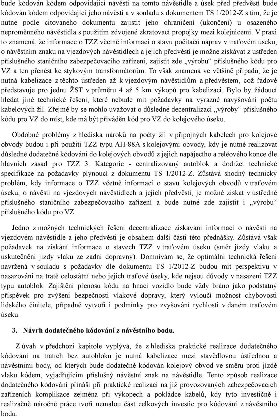 V praxi to znamená, že informace o TZZ včetně informací o stavu počítačů náprav v traťovém úseku, o návěstním znaku na vjezdových návěstidlech a jejich předvěstí je možné získávat z ústředen