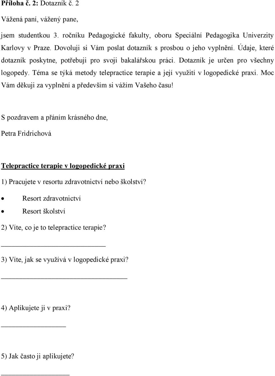 Téma se týká metody telepractice terapie a její využití v logopedické praxi. Moc Vám děkuji za vyplnění a především si vážím Vašeho času!