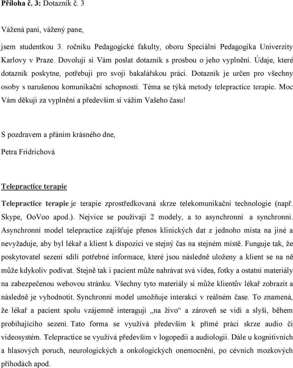 Dotazník je určen pro všechny osoby s narušenou komunikační schopností. Téma se týká metody telepractice terapie. Moc Vám děkuji za vyplnění a především si vážím Vašeho času!