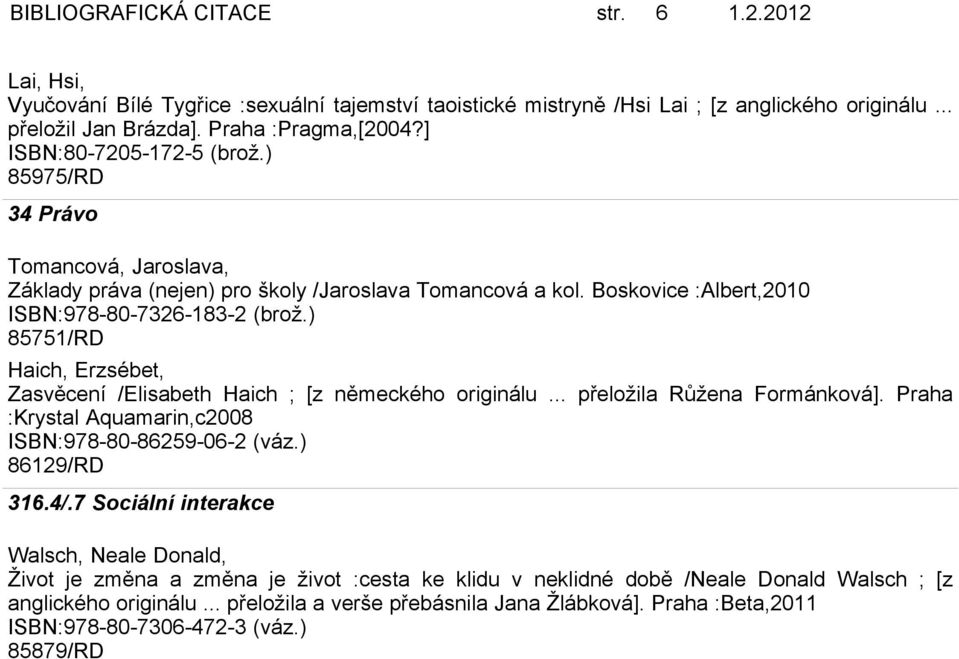 ) 85751/RD Haich, Erzsébet, Zasvěcení /Elisabeth Haich ; [z německého originálu... přeložila Růžena Formánková]. Praha :Krystal Aquamarin,c2008 ISBN:978-80-86259-06-2 (váz.) 86129/RD 316.4/.