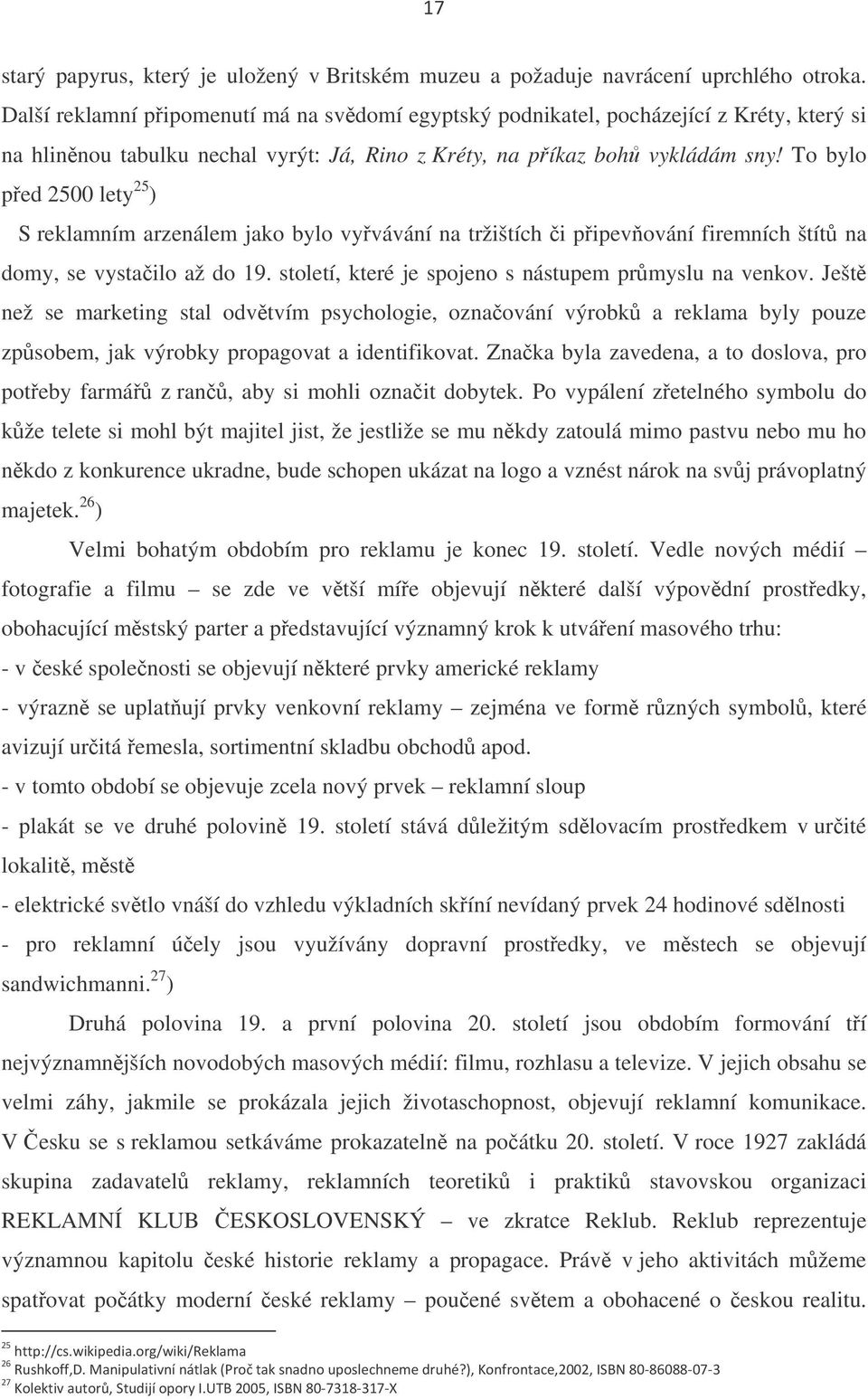 To bylo ped 2500 lety 25 ) S reklamním arzenálem jako bylo vyvávání na tržištích i pipevování firemních štít na domy, se vystailo až do 19. století, které je spojeno s nástupem prmyslu na venkov.