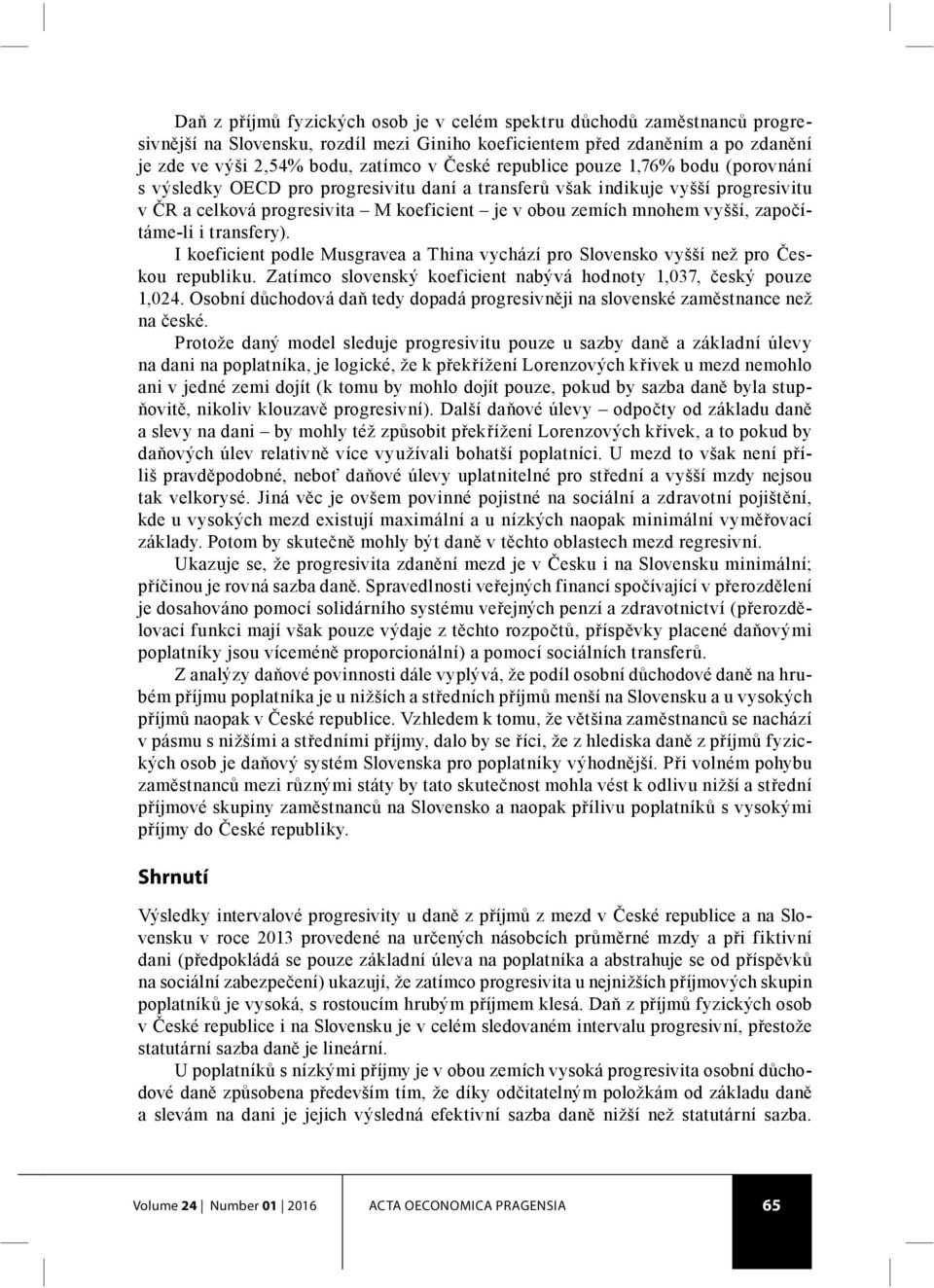 započítáme-li i transfery). I koeficient podle Musgravea a Thina vychází pro Slovensko vyšší než pro Českou republiku. Zatímco slovenský koeficient nabývá hodnoty 1,037, český pouze 1,024.