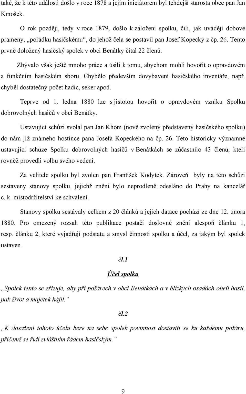 Tento prvně doložený hasičský spolek v obci Benátky čítal 22 členů. Zbývalo však ještě mnoho práce a úsilí k tomu, abychom mohli hovořit o opravdovém a funkčním hasičském sboru.