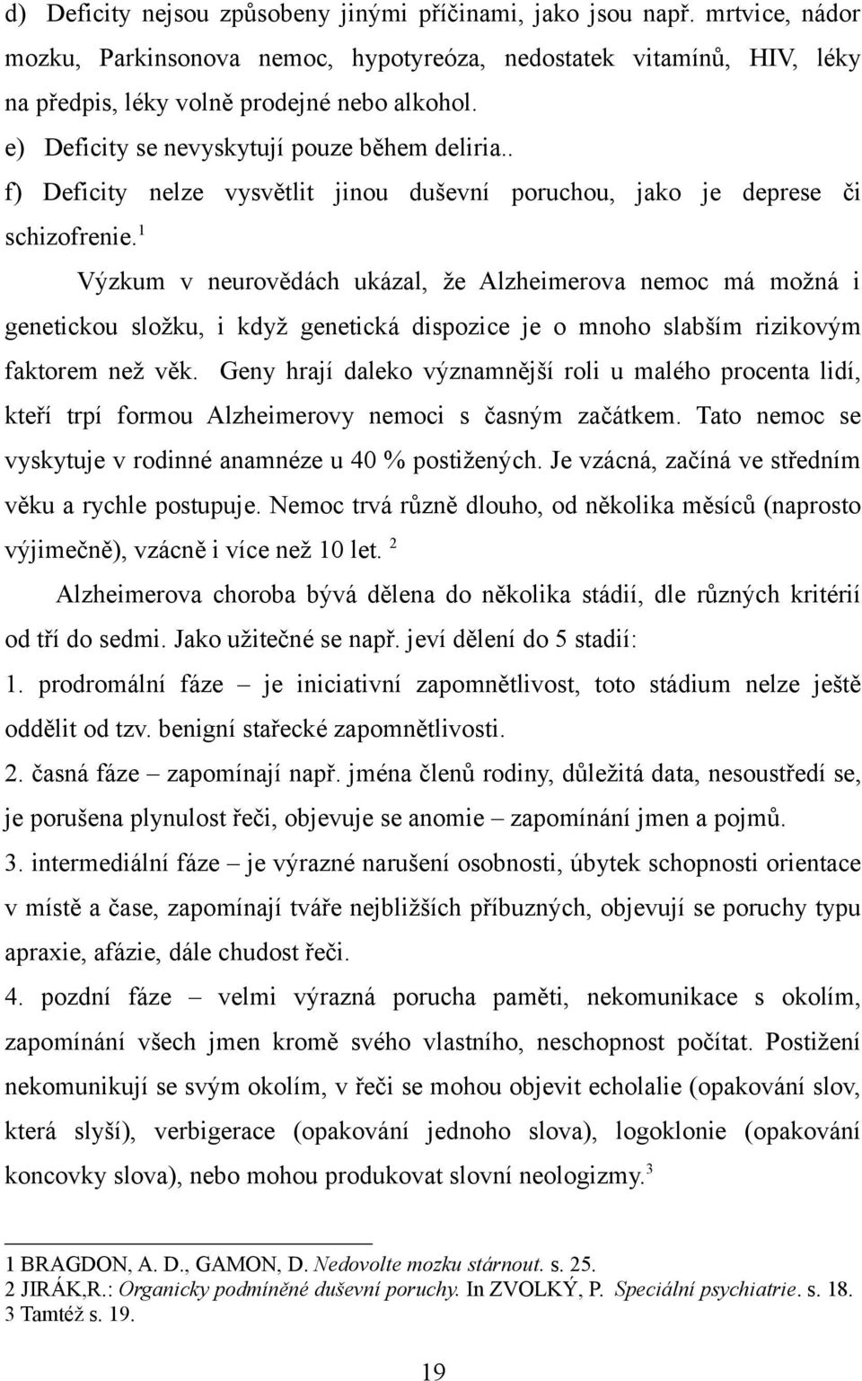 1 Výzkum v neurovědách ukázal, že Alzheimerova nemoc má možná i genetickou složku, i když genetická dispozice je o mnoho slabším rizikovým faktorem než věk.