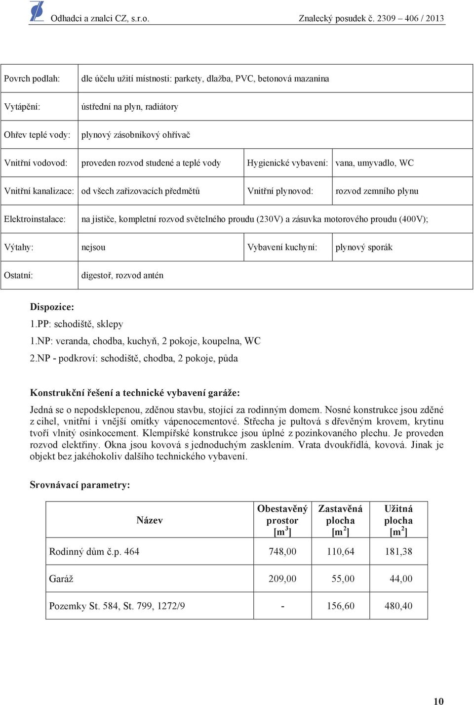 telného proudu (230V) a zásuvka motorového proudu (400V); Výtahy: nejsou Vybavení kuchyní: plynový sporák Ostatní: digesto, rozvod antén Dispozice: 1.PP: schodišt, sklepy 1.