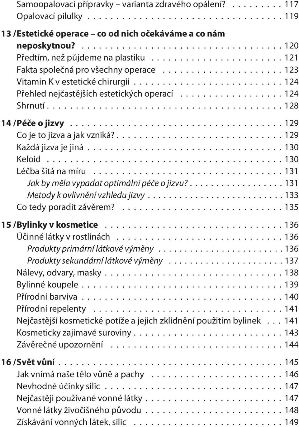 ...129 Každá jizva je jiná...130 Keloid...130 Léčba šitá na míru...131 Jak by měla vypadat optimální péče o jizvu?...131 Metody k ovlivnění vzhledu jizvy...133 Co tedy poradit závěrem?