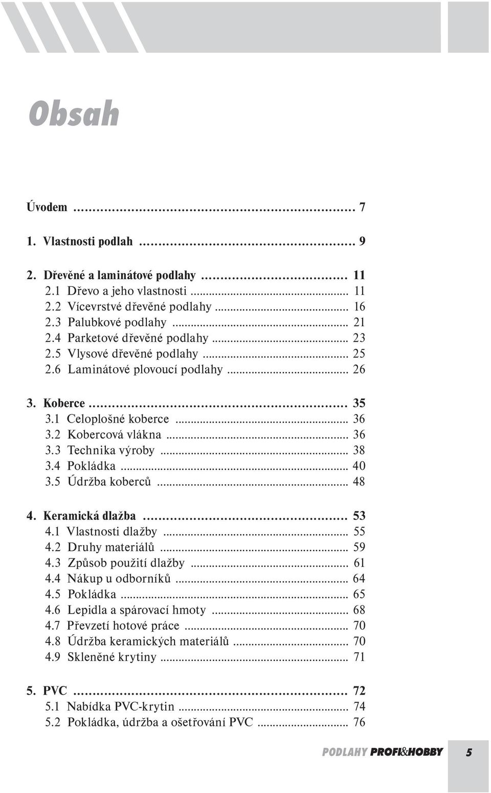 .. 38 3.4 Pokládka... 40 3.5 Údržba koberců... 48 4. Keramická dlažba... 53 4.1 Vlastnosti dlažby... 55 4.2 Druhy materiálů... 59 4.3 Způsob použití dlažby... 61 4.4 Nákup u odborníků... 64 4.