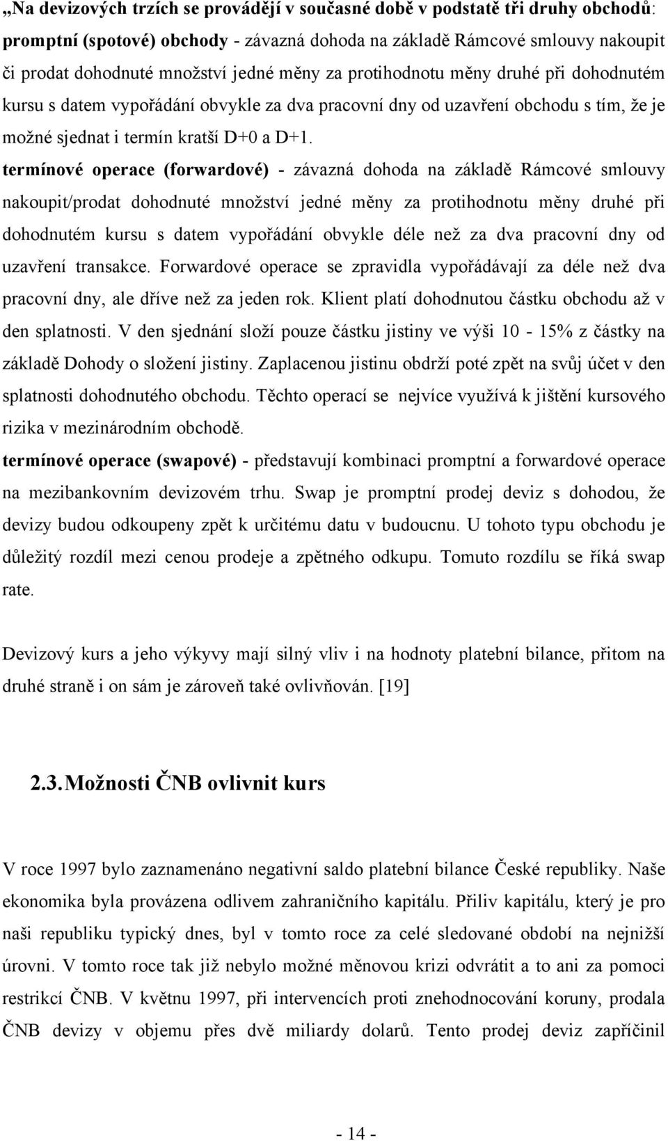 termínové operace (forwardové) - závazná dohoda na základě Rámcové smlouvy nakoupit/prodat dohodnuté množství jedné měny za protihodnotu měny druhé při dohodnutém kursu s datem vypořádání obvykle