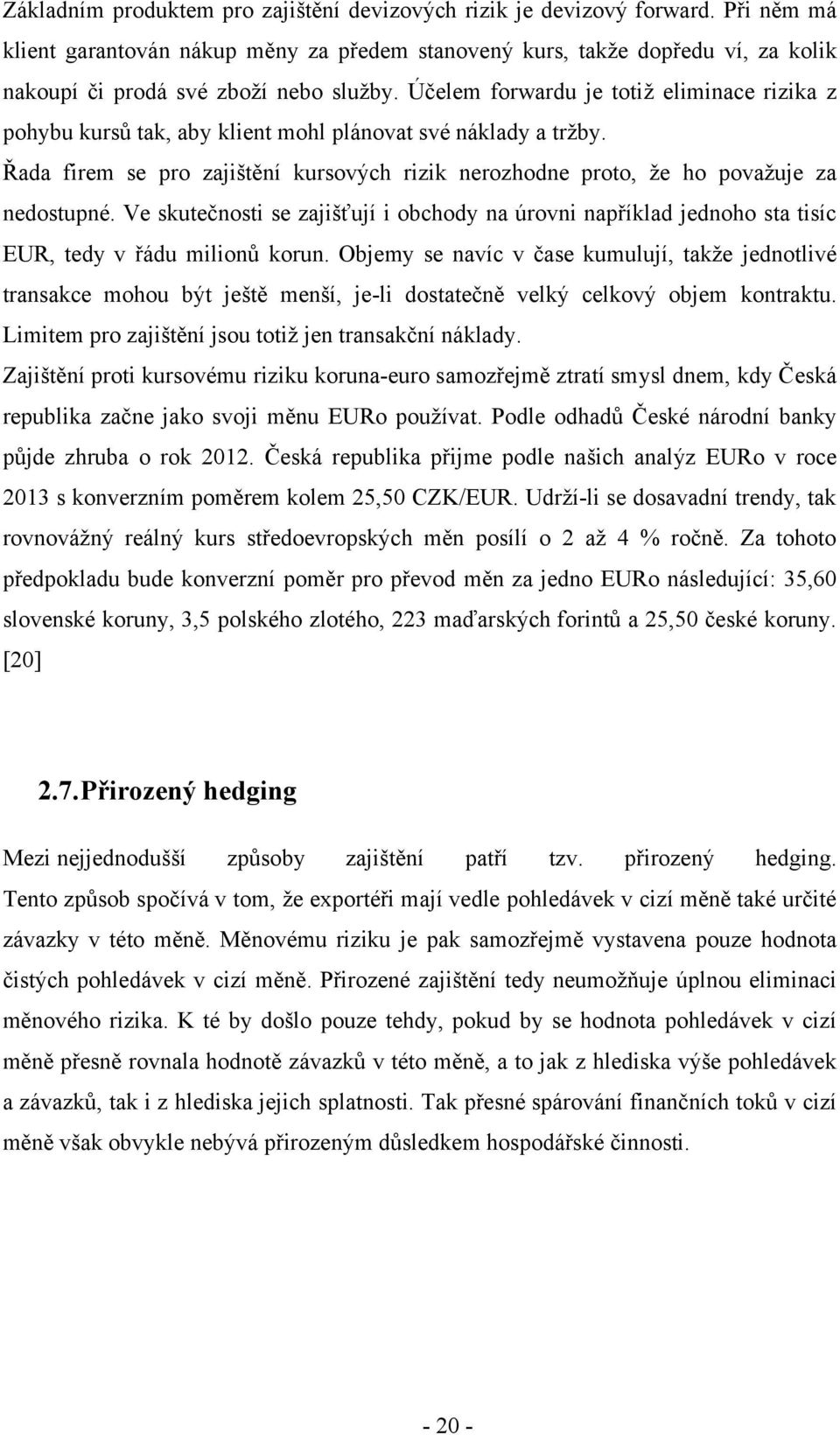 Účelem forwardu je totiž eliminace rizika z pohybu kursů tak, aby klient mohl plánovat své náklady a tržby. Řada firem se pro zajištění kursových rizik nerozhodne proto, že ho považuje za nedostupné.