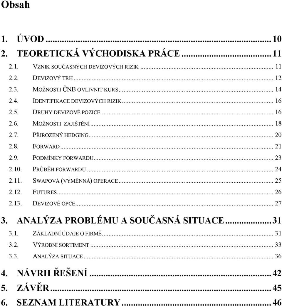 PODMÍNKY FORWARDU... 23 2.10. PRŮBĚH FORWARDU... 24 2.11. SWAPOVÁ (VÝMĚNNÁ) OPERACE... 25 2.12. FUTURES... 26 2.13. DEVIZOVÉ OPCE... 27 3.