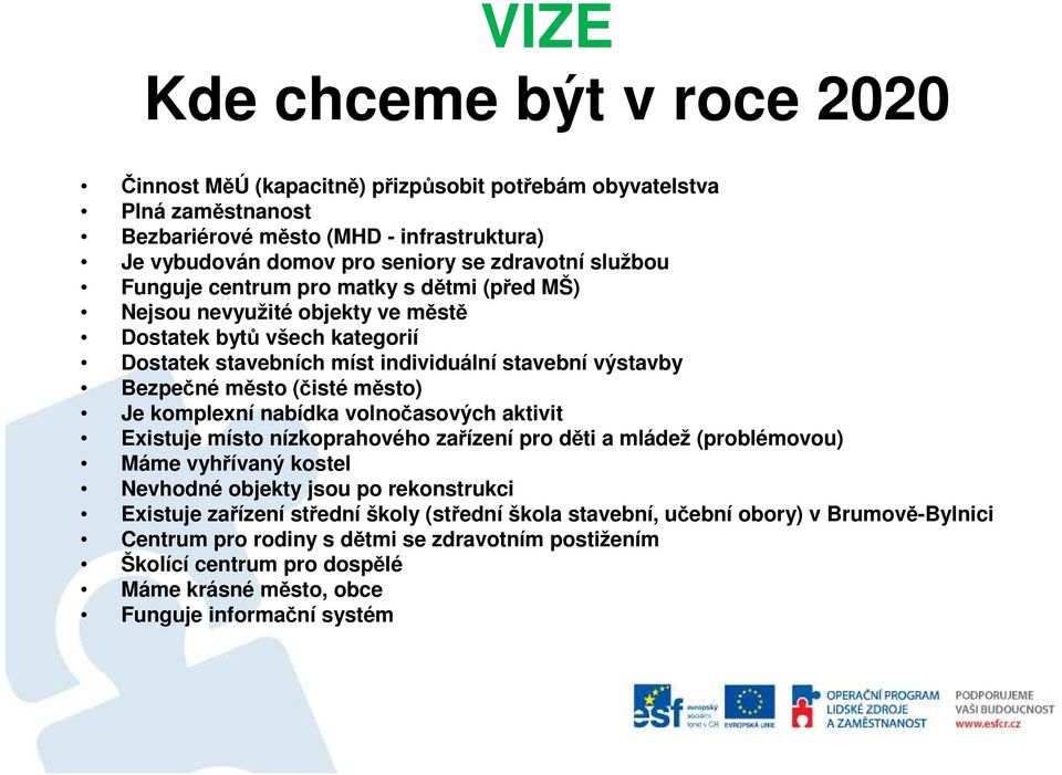 město) Je komplexní nabídka volnočasových aktivit Existuje místo nízkoprahového zařízení pro děti a mládež (problémovou) Máme vyhřívaný kostel Nevhodné objekty jsou po rekonstrukci Existuje