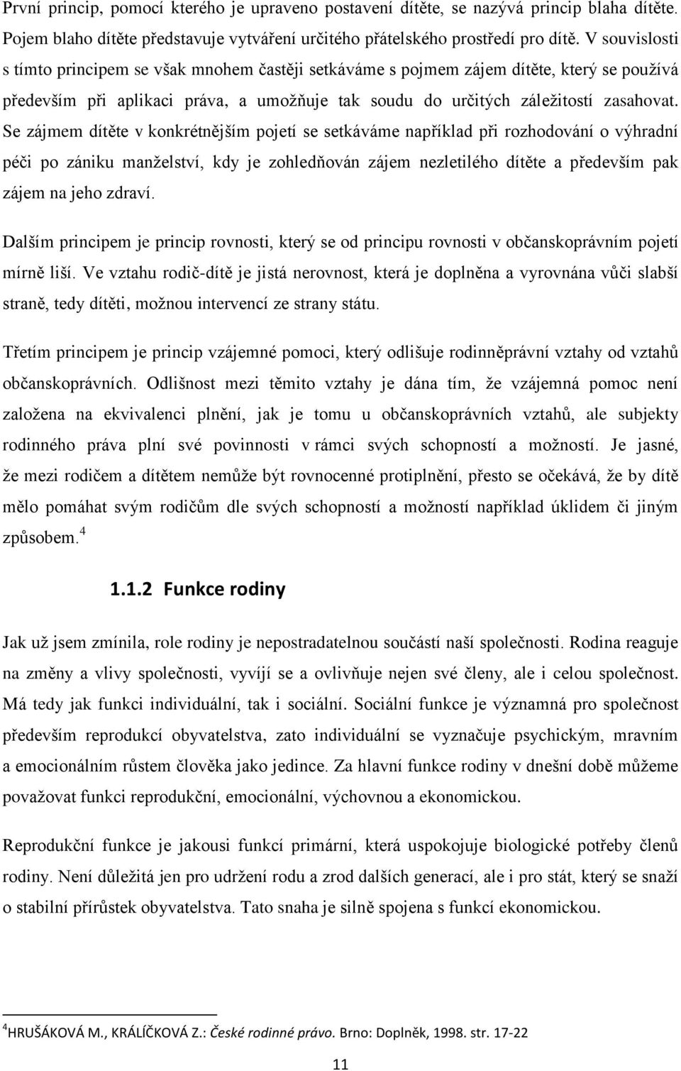 Se zájmem dítěte v konkrétnějším pojetí se setkáváme například při rozhodování o výhradní péči po zániku manželství, kdy je zohledňován zájem nezletilého dítěte a především pak zájem na jeho zdraví.