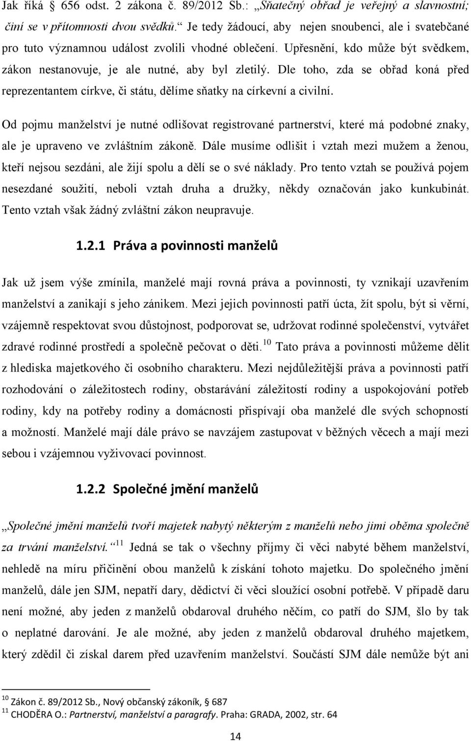 Dle toho, zda se obřad koná před reprezentantem církve, či státu, dělíme sňatky na církevní a civilní.