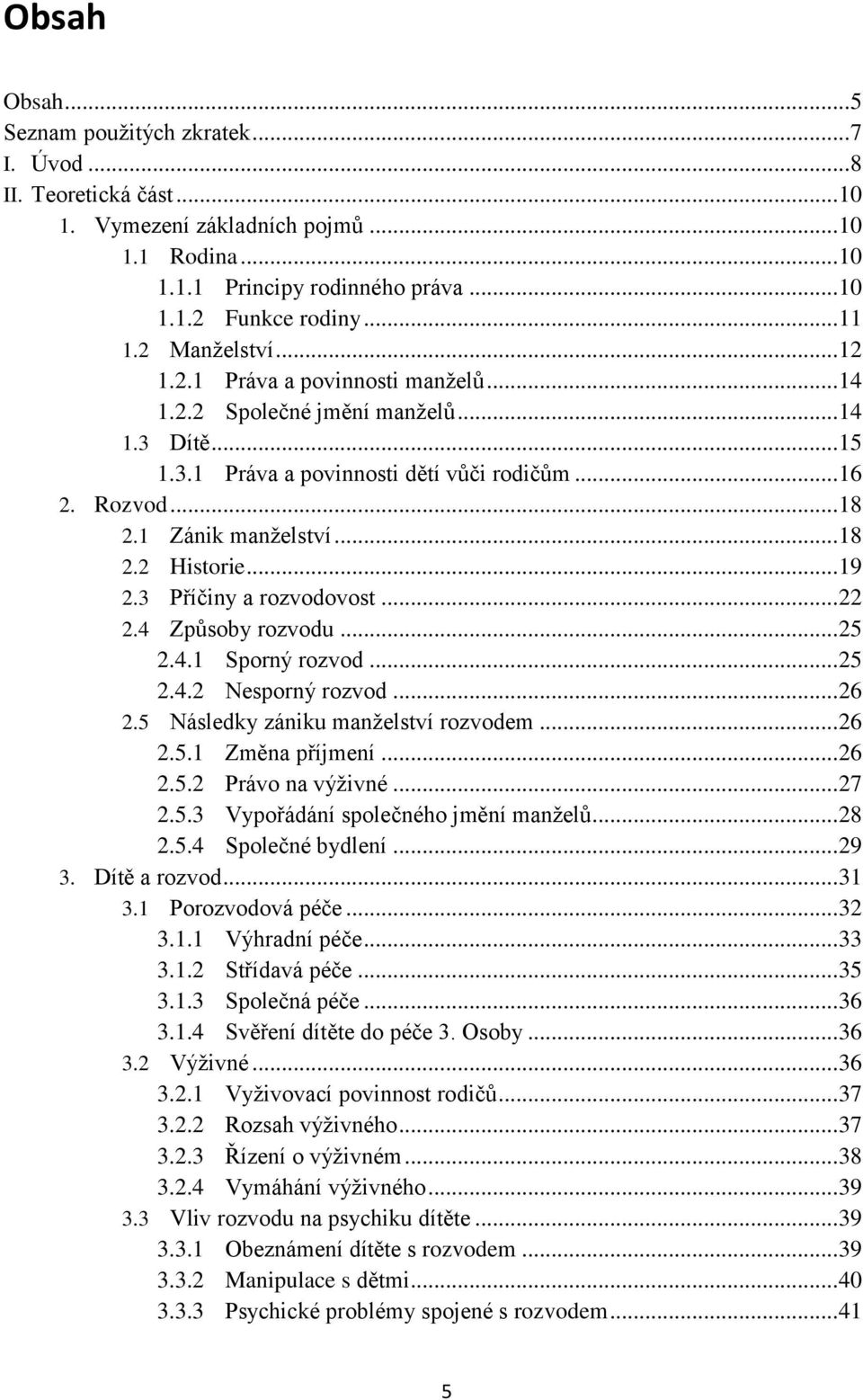 1 Zánik manželství... 18 2.2 Historie... 19 2.3 Příčiny a rozvodovost... 22 2.4 Způsoby rozvodu... 25 2.4.1 Sporný rozvod... 25 2.4.2 Nesporný rozvod... 26 2.5 Následky zániku manželství rozvodem.