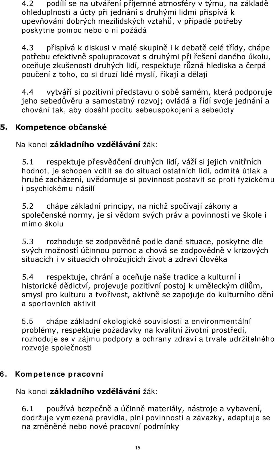 3 přispívá k diskusi v malé skupině i k debatě celé třídy, chápe potřebu efektivně spolupracovat s druhými při řešení daného úkolu, oceňuje zkušenosti druhých lidí, respektuje různá hlediska a čerpá