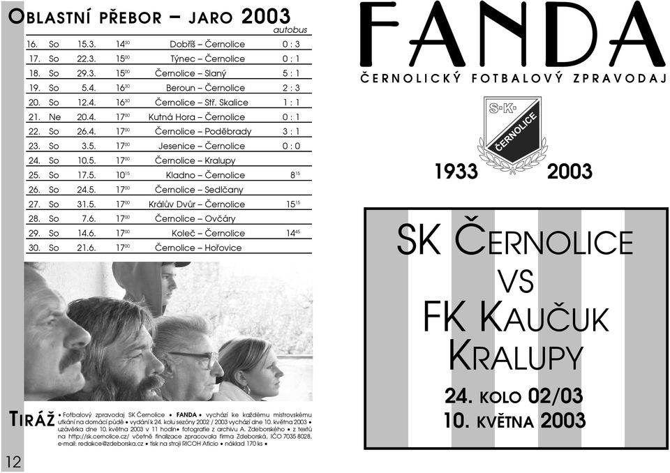 So 17.5. 10 15 Kladno Černolice 8 15 26. So 24.5. 17 00 Černolice Sedlčany 27. So 31.5. 17 00 Králův Dvůr Černolice 15 15 28. So 7.6. 17 00 Černolice Ovčáry 29. So 14.6. 17 00 Koleč Černolice 14 45 30.