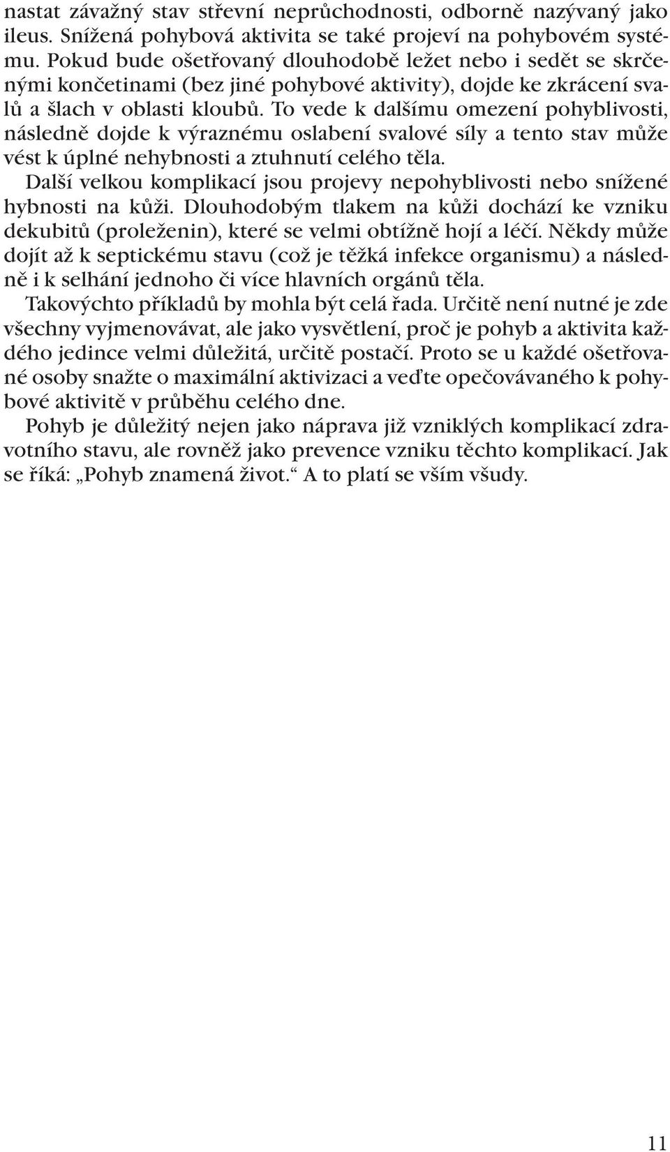 To vede k dalšímu omezení pohyblivosti, následně dojde k výraznému oslabení svalové síly a tento stav může vést k úplné nehybnosti a ztuhnutí celého těla.