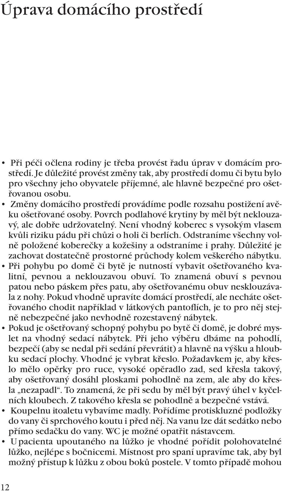 Změny domácího prostředí provádíme podle rozsahu postižení a věku ošetřované osoby. Povrch podlahové krytiny by měl být neklouzavý, ale dobře udržovatelný.