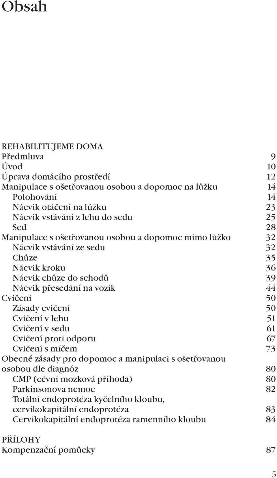 Cvičení 50 Zásady cvičení 50 Cvičení v lehu 51 Cvičení v sedu 61 Cvičení proti odporu 67 Cvičení s míčem 73 Obecné zásady pro dopomoc a manipulaci s ošetřovanou osobou dle diagnóz 80 CMP