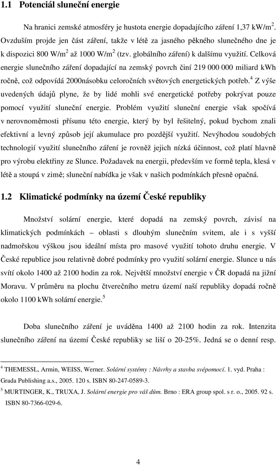 Celková energie slunečního záření dopadající na zemský povrch činí 219 000 000 miliard kwh ročně, což odpovídá 2000násobku celoročních světových energetických potřeb.