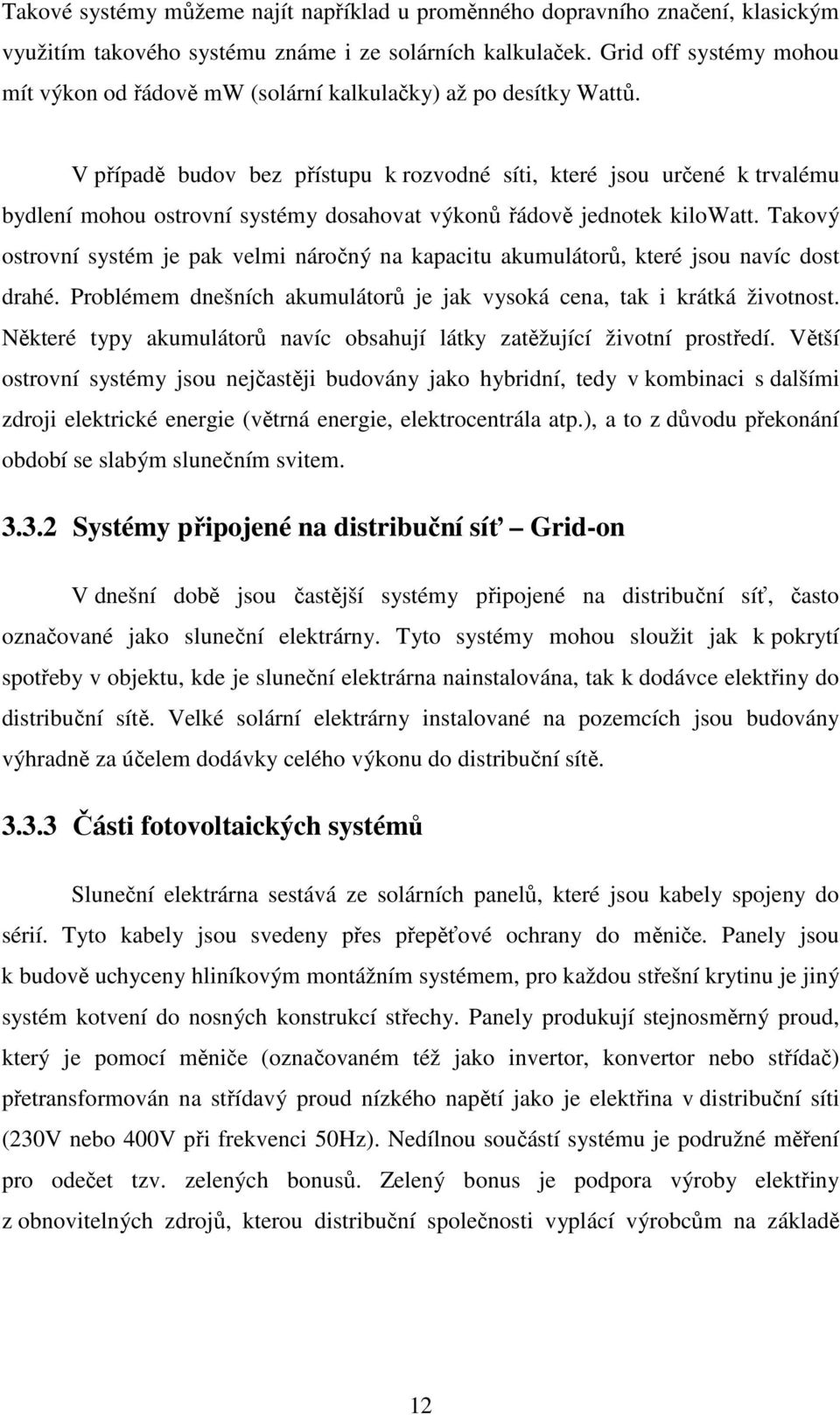 V případě budov bez přístupu k rozvodné síti, které jsou určené k trvalému bydlení mohou ostrovní systémy dosahovat výkonů řádově jednotek kilowatt.