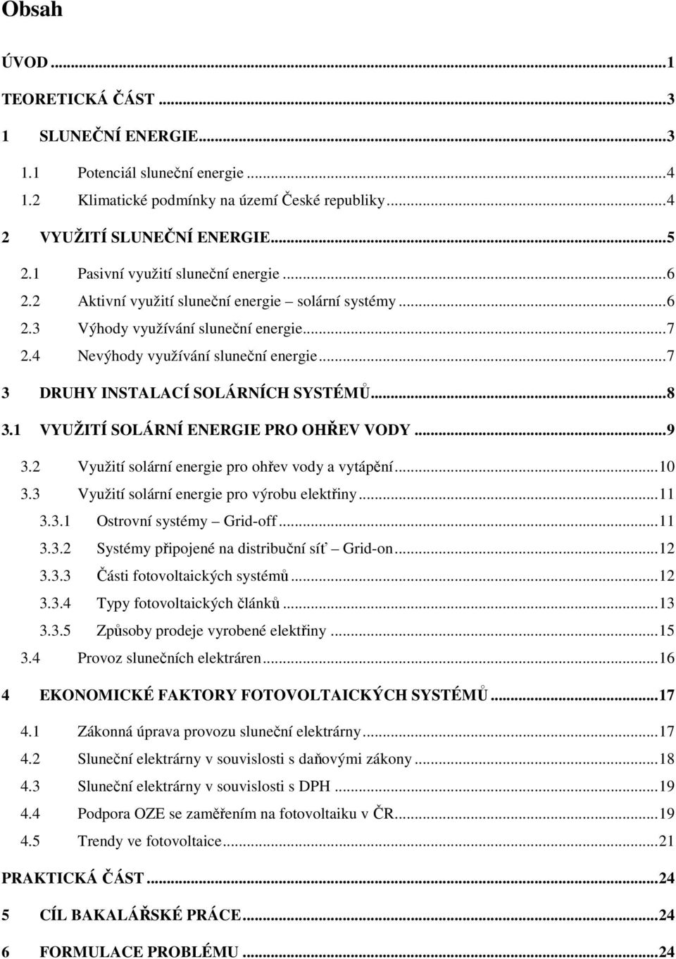 ..7 3 DRUHY INSTALACÍ SOLÁRNÍCH SYSTÉMŮ...8 3.1 VYUŽITÍ SOLÁRNÍ ENERGIE PRO OHŘEV VODY...9 3.2 Využití solární energie pro ohřev vody a vytápění...10 3.3 Využití solární energie pro výrobu elektřiny.