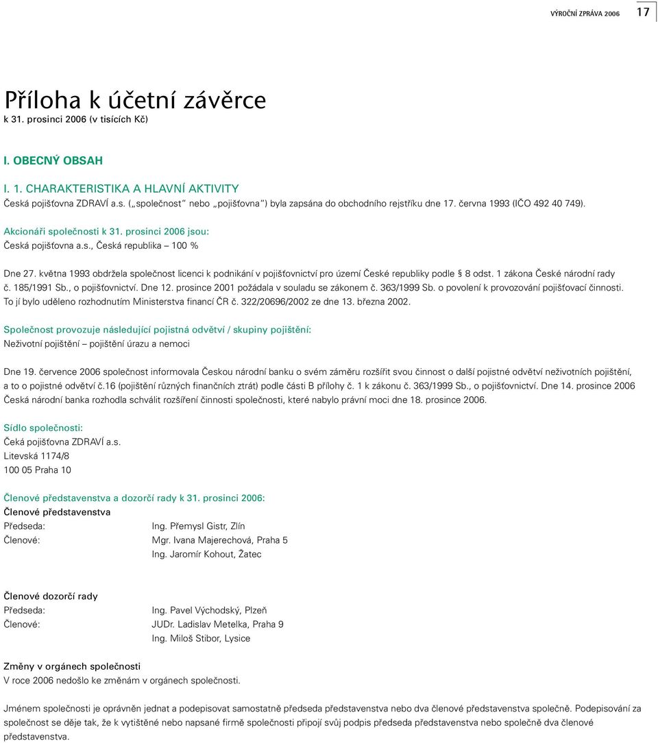 kvûtna 1993 obdrïela spoleãnost licenci k podnikání v poji Èovnictví pro území âeské republiky podle 8 odst. 1 zákona âeské národní rady ã. 185/1991 Sb., o poji Èovnictví. Dne 12.