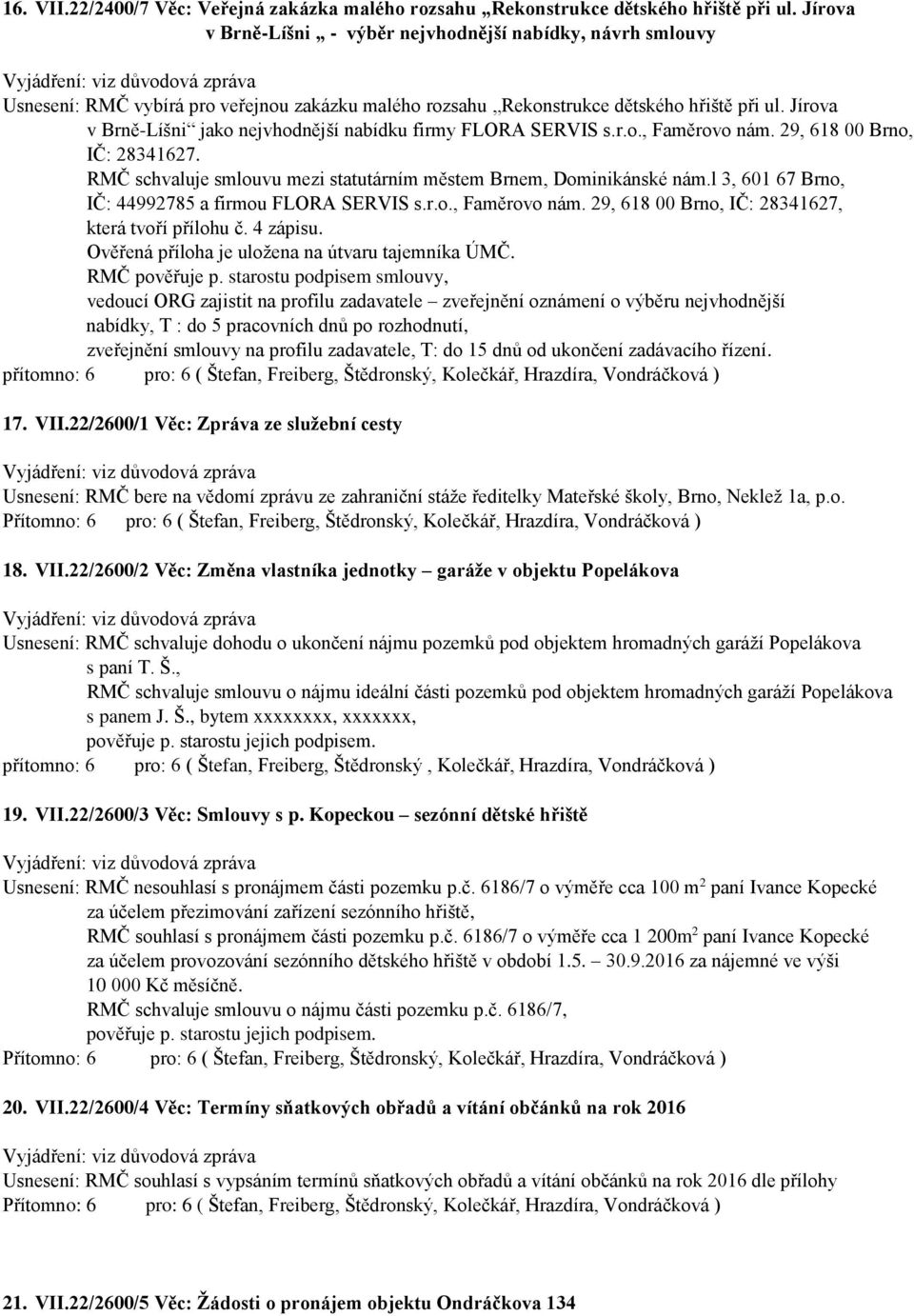 Jírova v Brně-Líšni jako nejvhodnější nabídku firmy FLORA SERVIS s.r.o., Faměrovo nám. 29, 618 00 Brno, IČ: 28341627. RMČ schvaluje smlouvu mezi statutárním městem Brnem, Dominikánské nám.