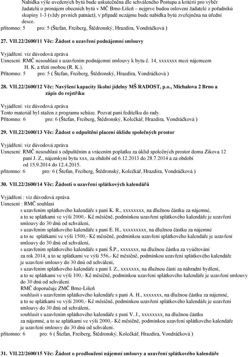 22/2600/11 Věc: Žádost o uzavření podnájemní smlouvy Usnesení: RMČ nesouhlasí s uzavřením podnájemní smlouvy k bytu č. 14, xxxxxxx mezi nájemcem H. K. a třetí osobou (R. K.).