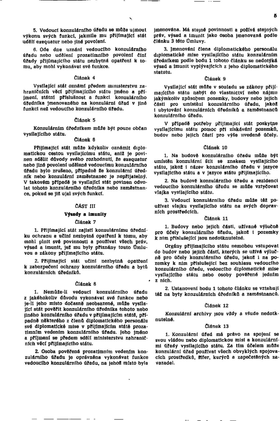 Článek 4 Vysílající stát oznámí předem ministerstvu zahraničních věcí přijímajícího státu jméno a příjmení, státní příslušnost a funkci konzulárního úředníka jmenovaného na konzulární úřad v jiné