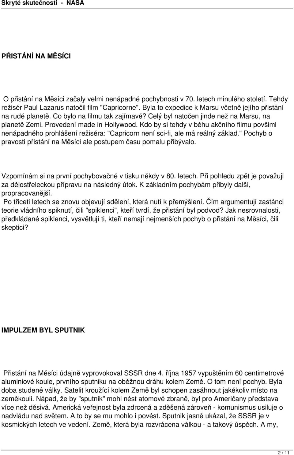 Kdo by si tehdy v běhu akčního filmu povšiml nenápadného prohlášení režiséra: "Capricorn není sci-fi, ale má reálný základ." Pochyb o pravosti přistání na Měsíci ale postupem času pomalu přibývalo.