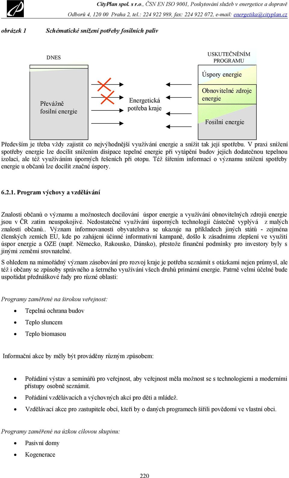 V praxi snížení spotřeby energie lze docílit snížením disipace tepelné energie při vytápění budov jejich dodatečnou tepelnou izolací, ale též využíváním úporných řešeních při otopu.