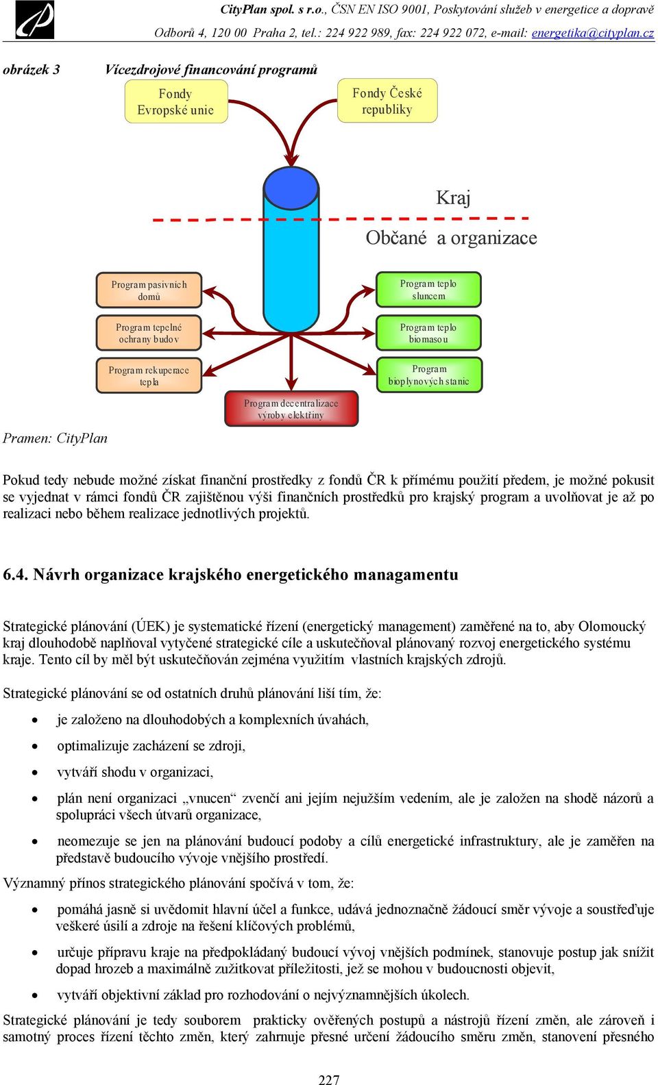 použití předem, je možné pokusit se vyjednat v rámci fondů ČR zajištěnou výši finančních prostředků pro krajský program a uvolňovat je až po realizaci nebo během realizace jednotlivých projektů. 6.4.