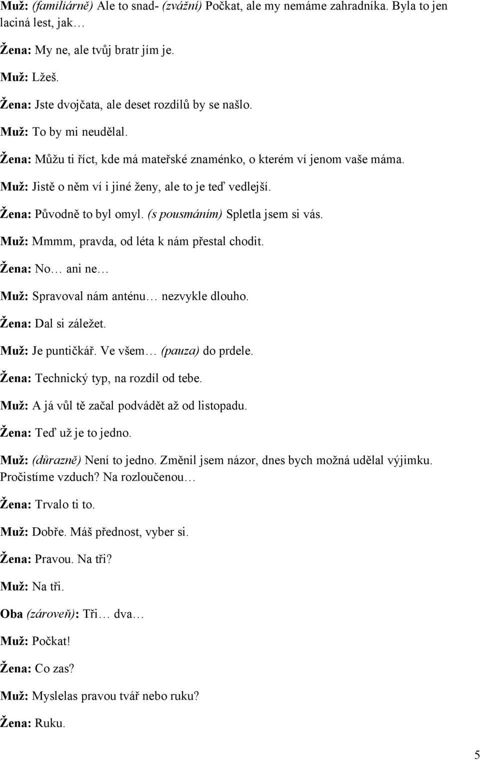 Muž: Jistě o něm ví i jiné ženy, ale to je teď vedlejší. Žena: Původně to byl omyl. (s pousmáním) Spletla jsem si vás. Muž: Mmmm, pravda, od léta k nám přestal chodit.