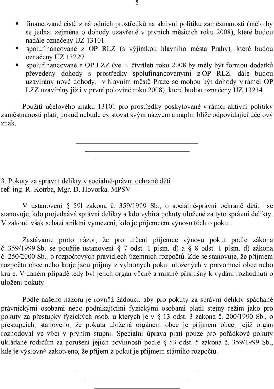 čtvrtletí roku 2008 by měly být formou dodatků převedeny dohody s prostředky spolufinancovanými z OP RLZ, dále budou uzavírány nové dohody, v hlavním městě Praze se mohou být dohody v rámci OP LZZ