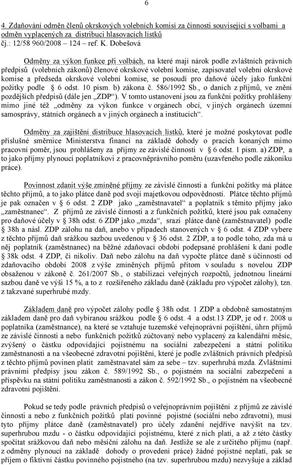 okrskové volební komise, se posoudí pro daňové účely jako funkční požitky podle 6 odst. 10 písm. b) zákona č. 586/1992 Sb., o daních z příjmů, ve znění pozdějších předpisů (dále jen ZDP ).