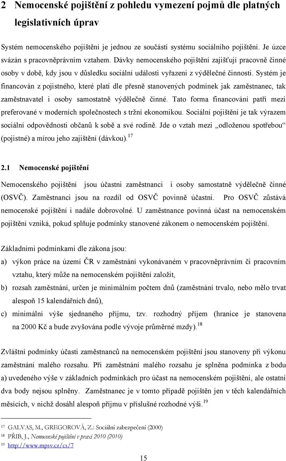 Systém je financován z pojistného, které platí dle přesně stanovených podmínek jak zaměstnanec, tak zaměstnavatel i osoby samostatně výdělečně činné.