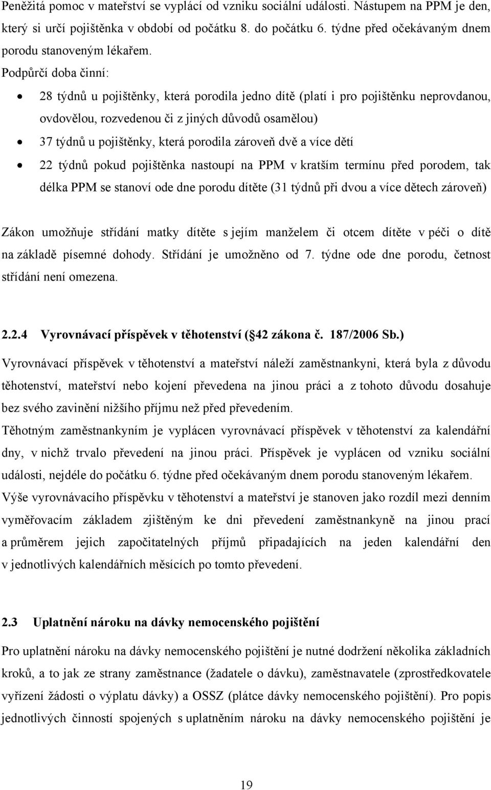 Podpůrčí doba činní: 28 týdnů u pojištěnky, která porodila jedno dítě (platí i pro pojištěnku neprovdanou, ovdovělou, rozvedenou či z jiných důvodů osamělou) 37 týdnů u pojištěnky, která porodila