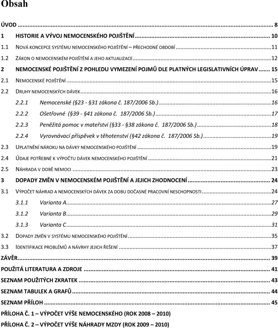 187/2006 Sb.)... 16 2.2.2 Ošetřovné ( 39-41 zákona č. 187/2006 Sb.)... 17 2.2.3 Peněžitá pomoc v mateřství ( 33-38 zákona č. 187/2006 Sb.)... 18 2.2.4 Vyrovnávací příspěvek v těhotenství ( 42 zákona č.