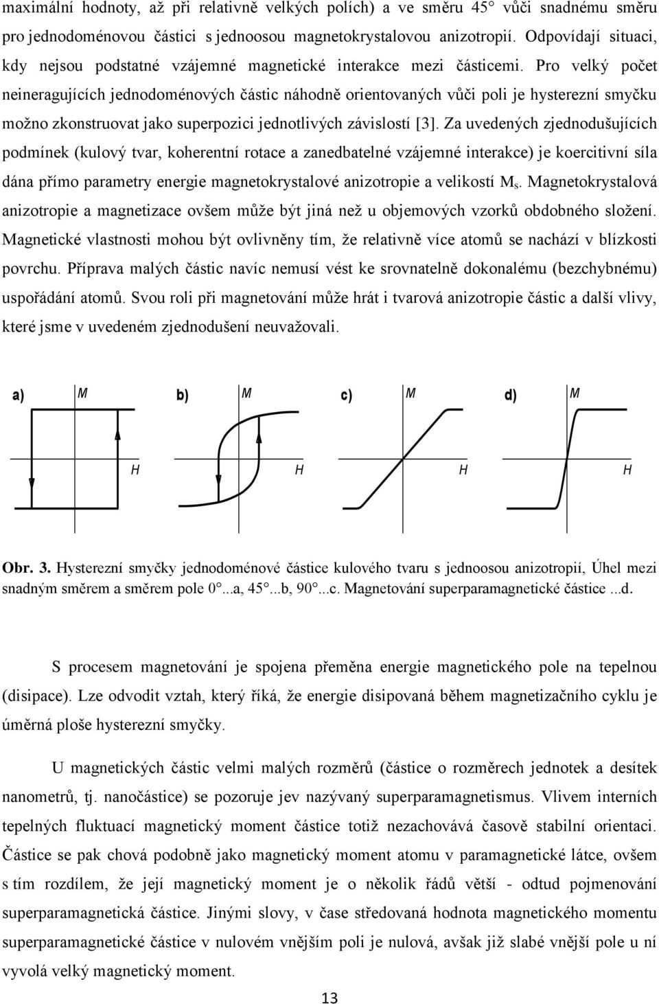 Pro velký počet neineragujících jednodoménových částic náhodně orientovaných vůči poli je hysterezní smyčku možno zkonstruovat jako superpozici jednotlivých závislostí [3].