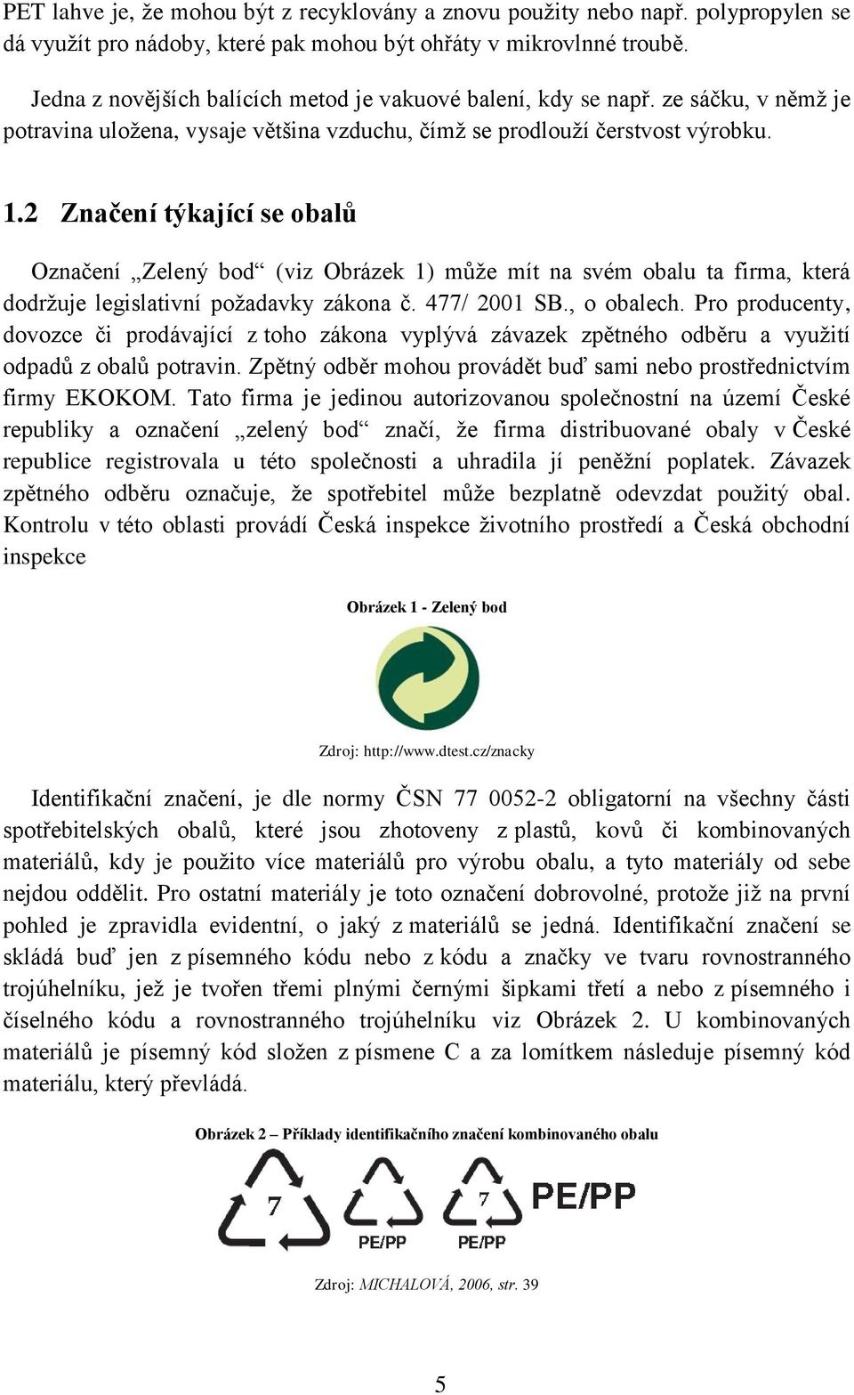 2 Značení týkající se obalů Označení Zelený bod (viz Obrázek 1) může mít na svém obalu ta firma, která dodržuje legislativní požadavky zákona č. 477/ 2001 SB., o obalech.